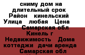 сниму дом на длительный срок › Район ­ кинельский › Улица ­ любая › Цена ­ 7 000 - Самарская обл., Кинель г. Недвижимость » Дома, коттеджи, дачи аренда   . Самарская обл.,Кинель г.